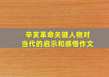 辛亥革命关键人物对当代的启示和感悟作文