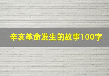 辛亥革命发生的故事100字