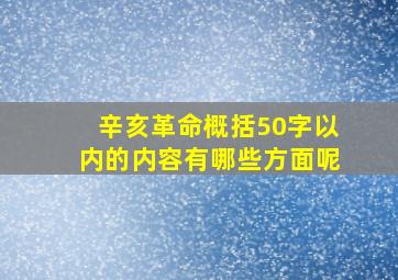 辛亥革命概括50字以内的内容有哪些方面呢