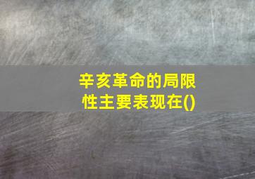 辛亥革命的局限性主要表现在()