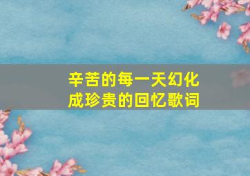 辛苦的每一天幻化成珍贵的回忆歌词