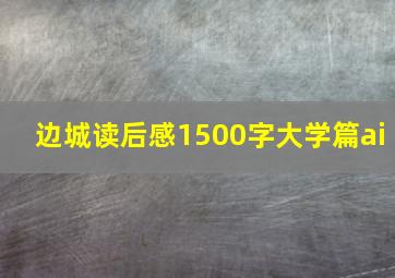 边城读后感1500字大学篇ai