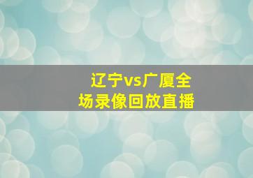 辽宁vs广厦全场录像回放直播