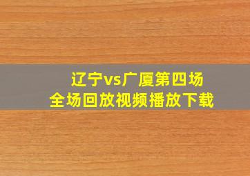 辽宁vs广厦第四场全场回放视频播放下载