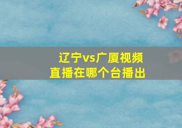 辽宁vs广厦视频直播在哪个台播出