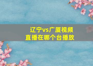 辽宁vs广厦视频直播在哪个台播放