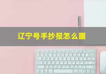 辽宁号手抄报怎么画