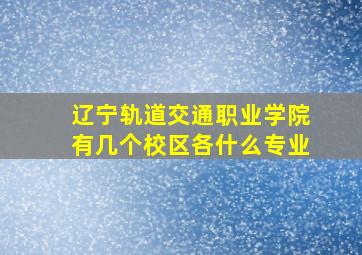 辽宁轨道交通职业学院有几个校区各什么专业