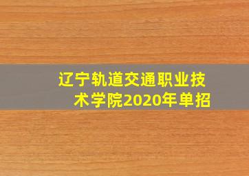 辽宁轨道交通职业技术学院2020年单招