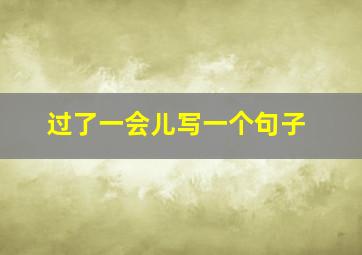 过了一会儿写一个句子