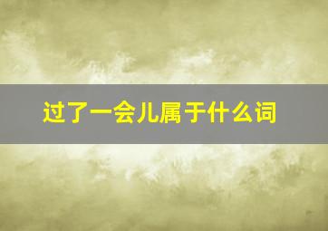 过了一会儿属于什么词