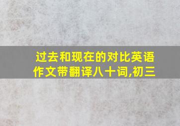 过去和现在的对比英语作文带翻译八十词,初三