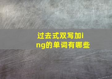 过去式双写加ing的单词有哪些