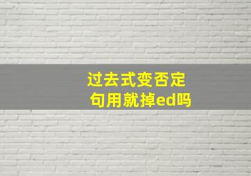 过去式变否定句用就掉ed吗