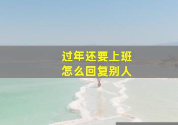 过年还要上班怎么回复别人