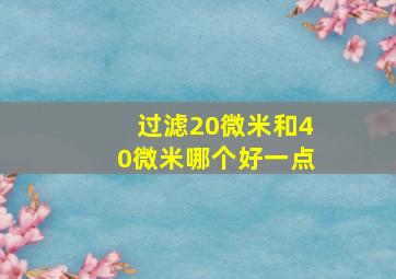 过滤20微米和40微米哪个好一点