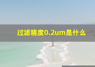 过滤精度0.2um是什么