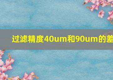 过滤精度40um和90um的差距