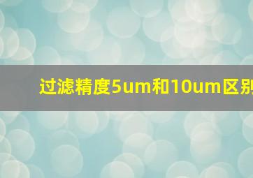 过滤精度5um和10um区别