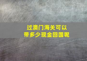 过澳门海关可以带多少现金回国呢