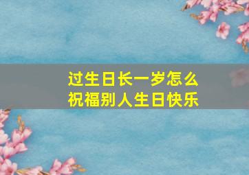 过生日长一岁怎么祝福别人生日快乐