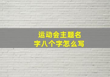 运动会主题名字八个字怎么写