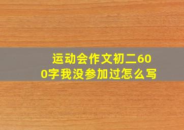 运动会作文初二600字我没参加过怎么写