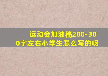 运动会加油稿200-300字左右小学生怎么写的呀