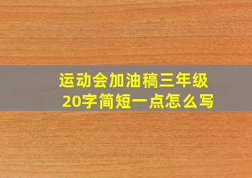 运动会加油稿三年级20字简短一点怎么写