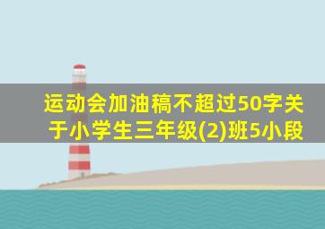 运动会加油稿不超过50字关于小学生三年级(2)班5小段