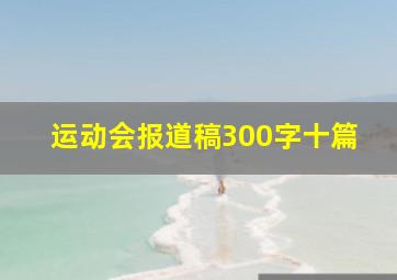 运动会报道稿300字十篇