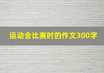 运动会比赛时的作文300字