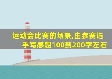 运动会比赛的场景,由参赛选手写感想100到200字左右