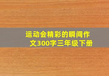 运动会精彩的瞬间作文300字三年级下册