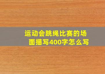 运动会跳绳比赛的场面描写400字怎么写