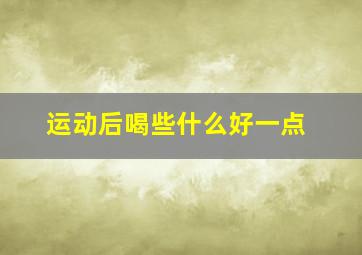 运动后喝些什么好一点