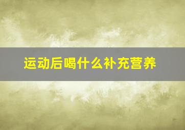 运动后喝什么补充营养