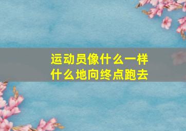 运动员像什么一样什么地向终点跑去