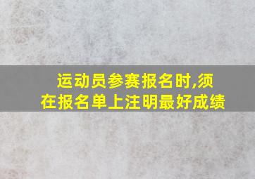 运动员参赛报名时,须在报名单上注明最好成绩