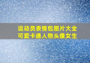 运动员表情包图片大全可爱卡通人物头像女生