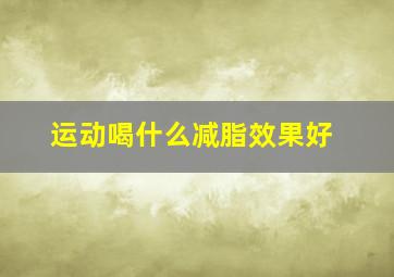 运动喝什么减脂效果好