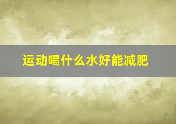 运动喝什么水好能减肥