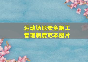 运动场地安全施工管理制度范本图片