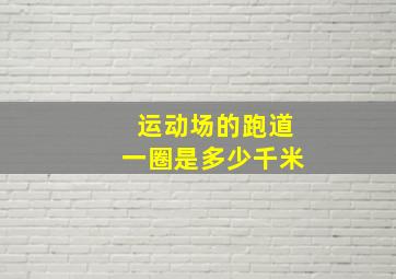 运动场的跑道一圈是多少千米