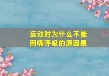 运动时为什么不能用嘴呼吸的原因是