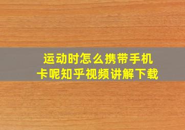 运动时怎么携带手机卡呢知乎视频讲解下载