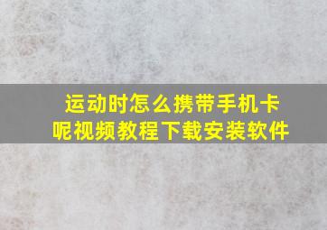 运动时怎么携带手机卡呢视频教程下载安装软件