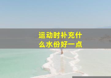 运动时补充什么水份好一点