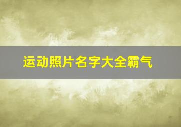 运动照片名字大全霸气