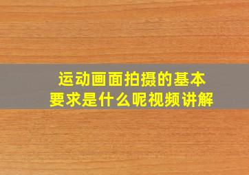 运动画面拍摄的基本要求是什么呢视频讲解